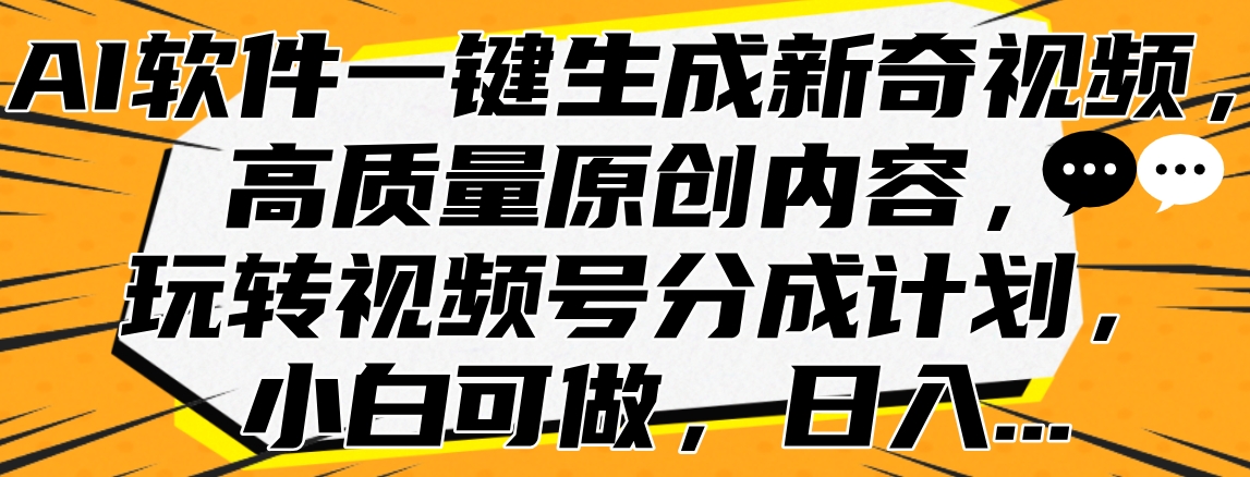 AI软件一键生成新奇视频，高质量原创内容，玩转视频号分成计划，小白可做，日入…-臻优网