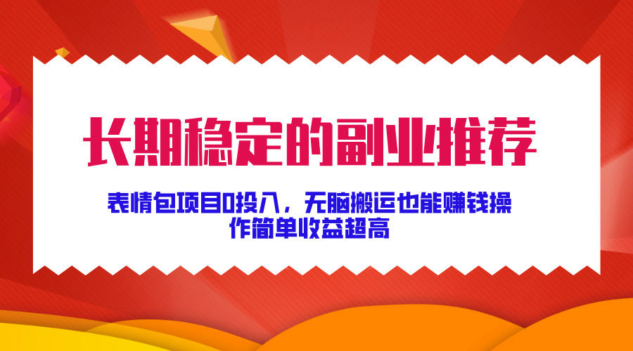 长期稳定的副业推荐！表情包项目0投入，无脑搬运也能赚钱，操作简单收益超高-臻优网