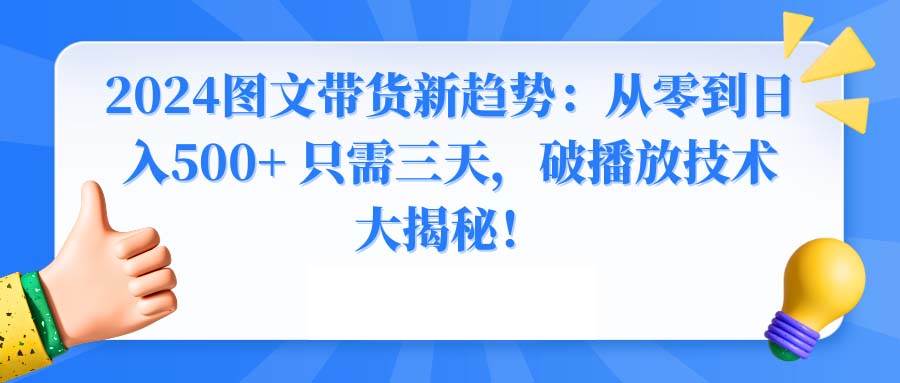 2024图文带货新趋势：从零到日入500+ 只需三天，破播放技术大揭秘！-臻优网