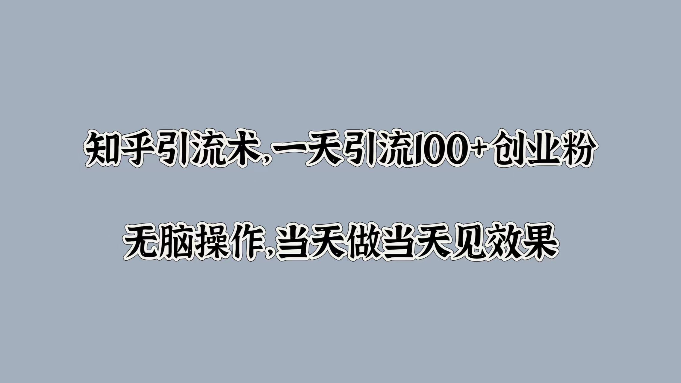 知乎引流术，一天引流100+创业粉，无脑操作，当天做当天见效果-臻优网