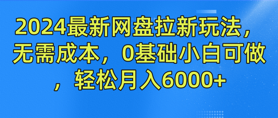 2024最新网盘拉新玩法，无需成本，0基础小白可做，轻松月入6000+-臻优网