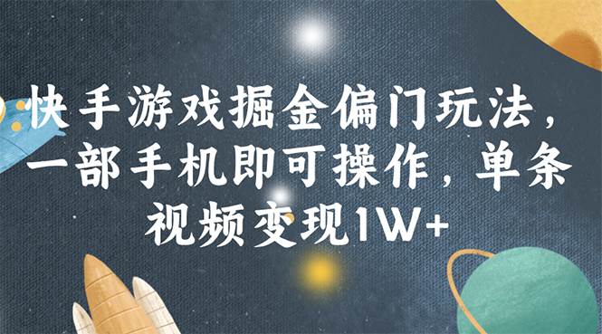 快手游戏掘金偏门玩法，一部手机即可操作，单条视频变现1W+-臻优网