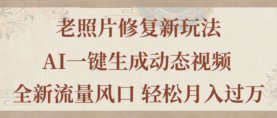 老照片修复新玩法，老照片AI一键生成动态视频 全新流量风口 轻松月入过万-臻优网