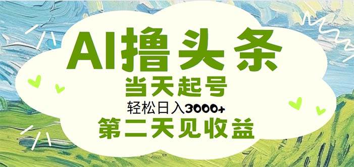 AI撸头条，轻松日入3000+无脑操作，当天起号，第二天见收益-臻优网