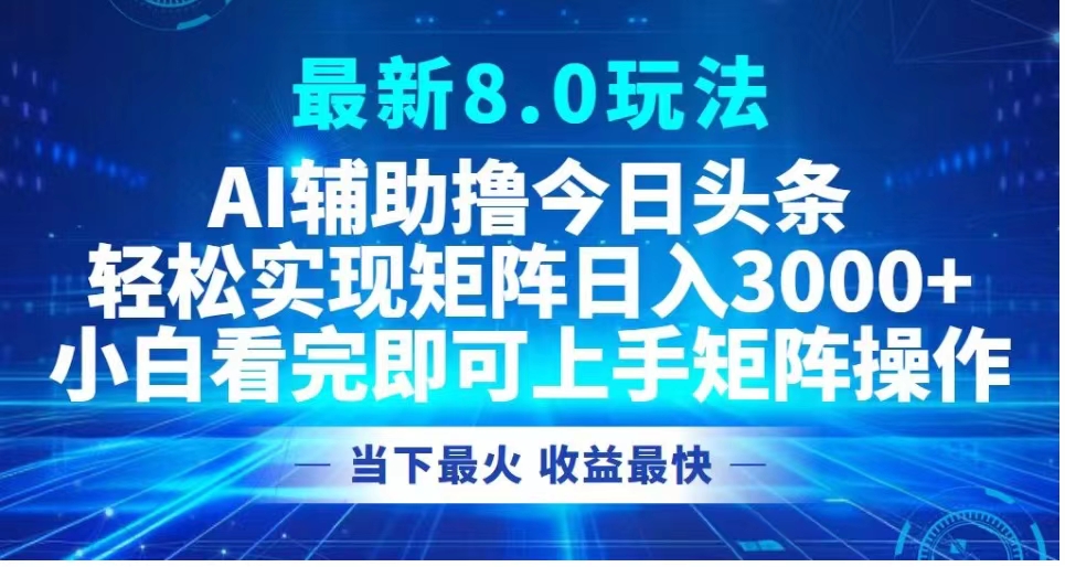 最新8.0玩法 AI辅助撸今日头条轻松实现矩阵日入3000+小白看完即可上手矩阵操作当下最火 收益最快-臻优网