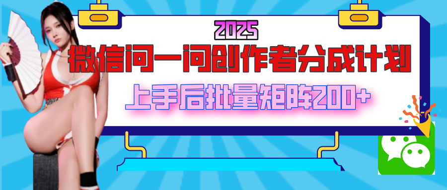 2025最新微信问一问创作者分成计划，上手后批量矩阵日入200+-臻优网