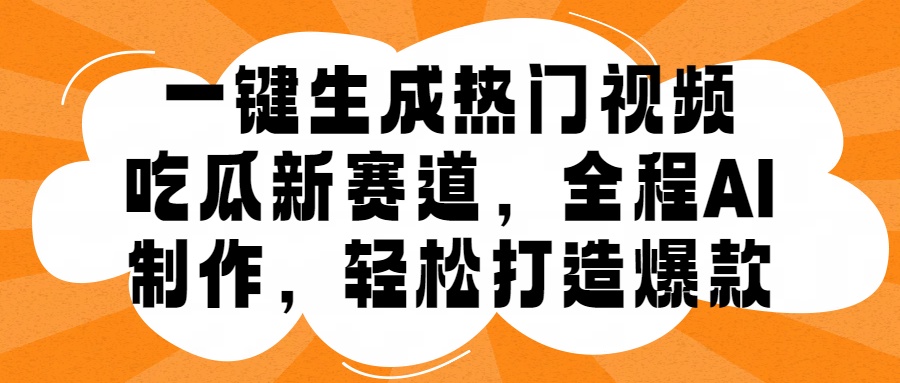 一键生成热门视频，新出的吃瓜赛道，小白上手无压力，AI制作很省心，轻轻松松打造爆款-臻优网