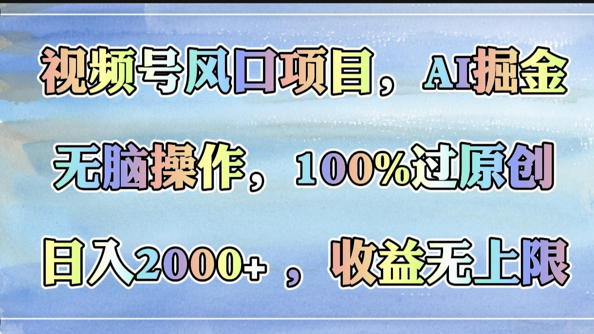 视频号风口项目，AI掘金，无脑操作，100%过原创，日入2000+，收益无上限-臻优网