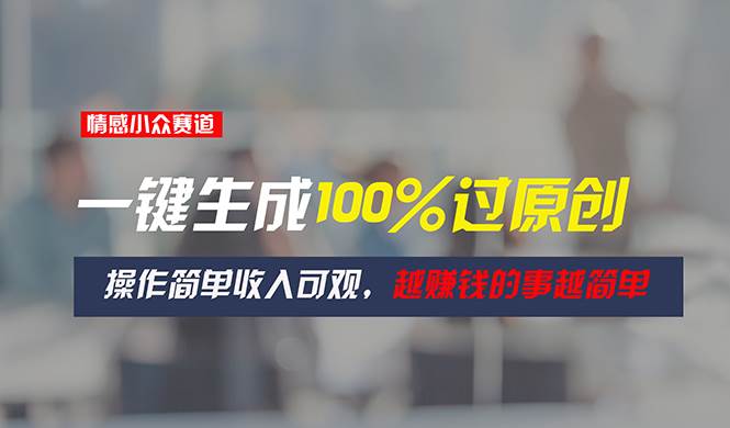 情感小众赛道，一键生成100%过原创，操作简单收入可观，越赚钱的事越简单-臻优网