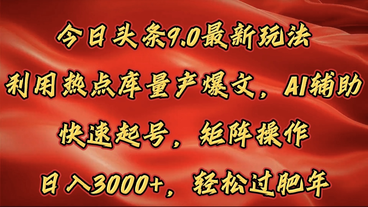 今日头条9.0最新玩法，利用热点库量产爆文，AI辅助，快速起号，矩阵操作，日入3000+，轻松过肥年-臻优网