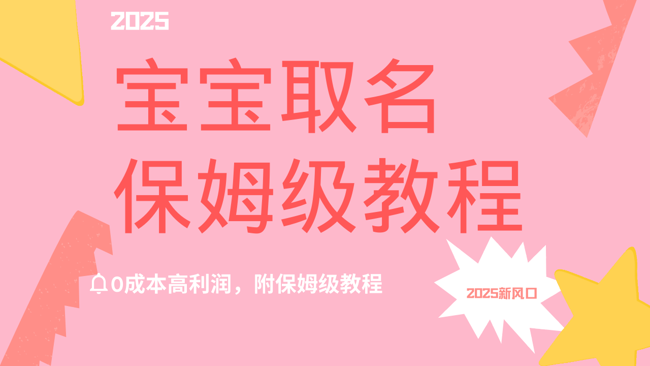 2025新风口项目宝宝取名，0成本高利润，附保姆级教程，月入过万不是梦-臻优网