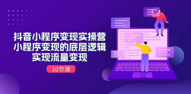 抖音小程序变现实操营，小程序变现的底层逻辑，实现流量变现（10节课）-臻优网