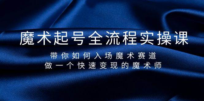 魔术起号全流程实操课，带你如何入场魔术赛道，做一个快速变现的魔术师-臻优网
