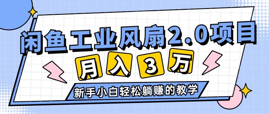 2024年6月最新闲鱼工业风扇2.0项目，轻松月入3W+，新手小白躺赚的教学-臻优网
