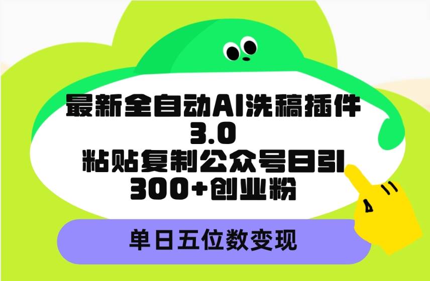 最新全自动AI洗稿插件3.0，粘贴复制公众号日引300+创业粉，单日五位数变现-臻优网