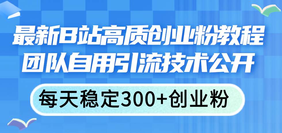 最新B站高质创业粉教程，团队自用引流技术公开-臻优网