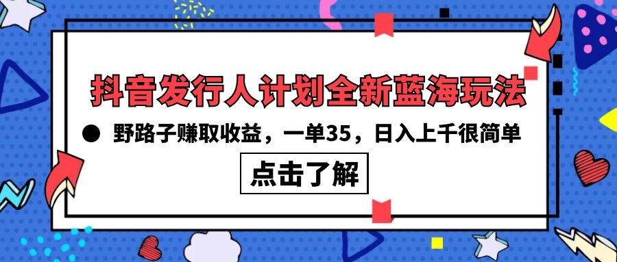 抖音发行人计划全新蓝海玩法，野路子赚取收益，一单35，日入上千很简单!-臻优网