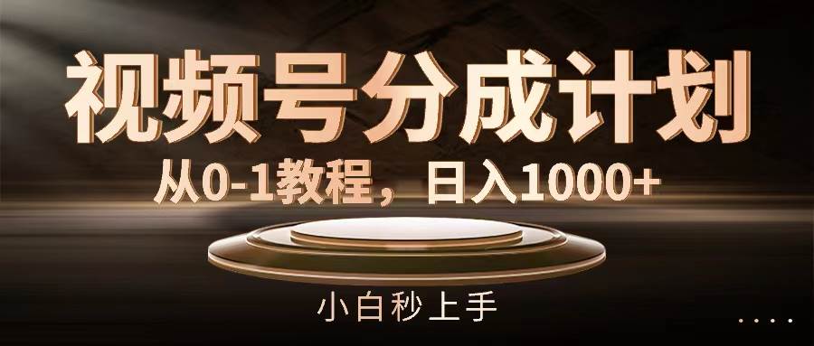 视频号分成计划，从0-1教程，日入1000+-臻优网