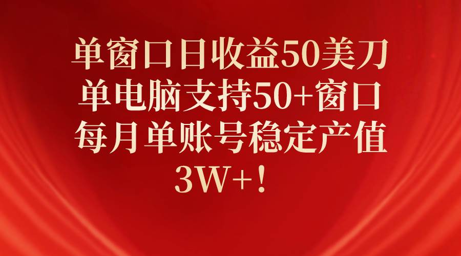 单窗口日收益50美刀，单电脑支持50+窗口，每月单账号稳定产值3W+！-臻优网