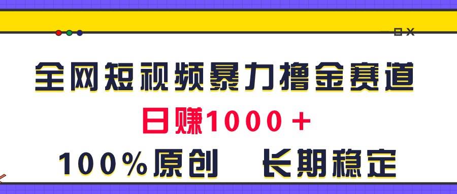 全网短视频暴力撸金赛道，日入1000＋！原创玩法，长期稳定-臻优网