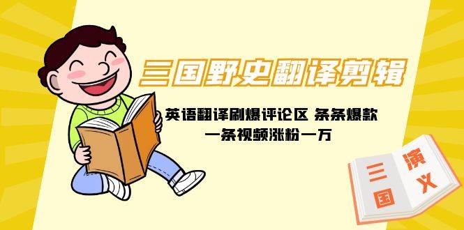 三国野史翻译剪辑 英语翻译刷爆评论区 条条爆款一条视频涨粉1w+附888G素材-臻优网
