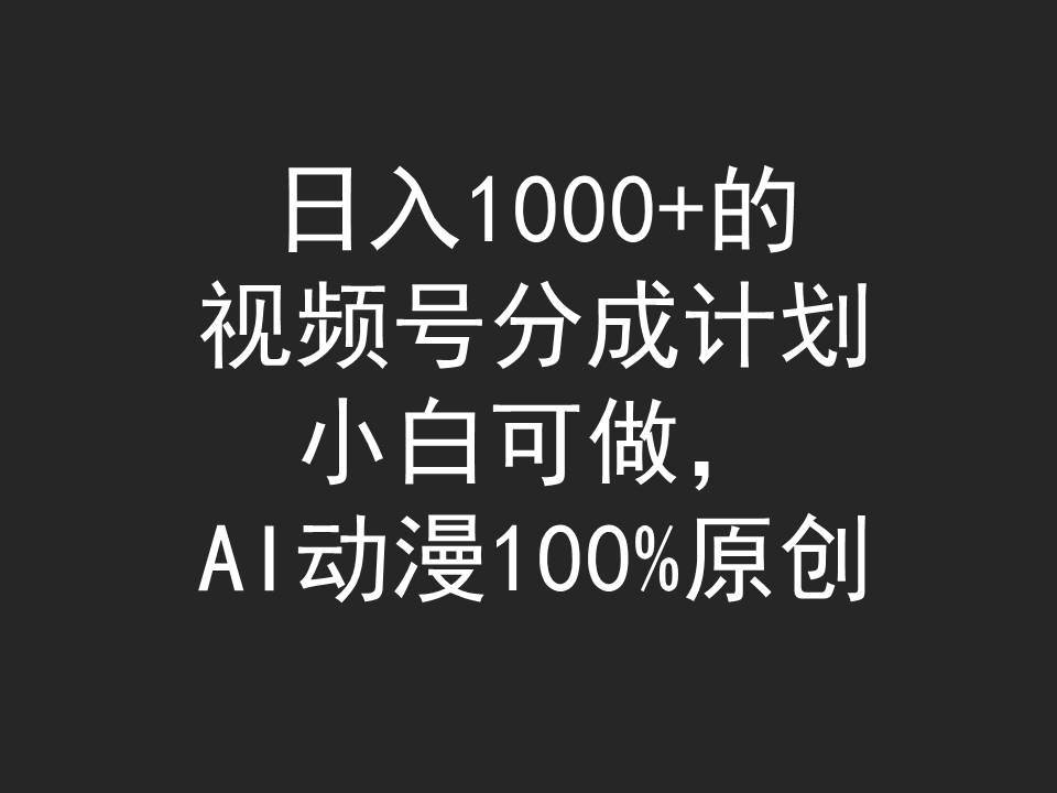 日入1000+的视频号分成计划，小白可做，AI动漫100%原创-臻优网