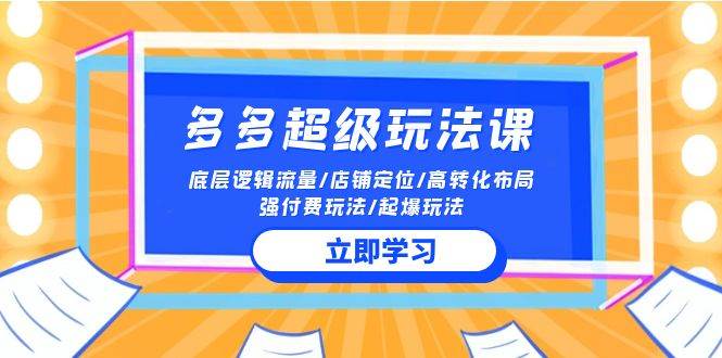 2024多多 超级玩法课 流量底层逻辑/店铺定位/高转化布局/强付费/起爆玩法-臻优网