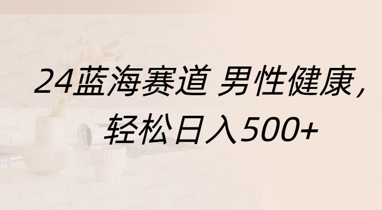 蓝海赛道 男性健康，轻松日入500+-臻优网