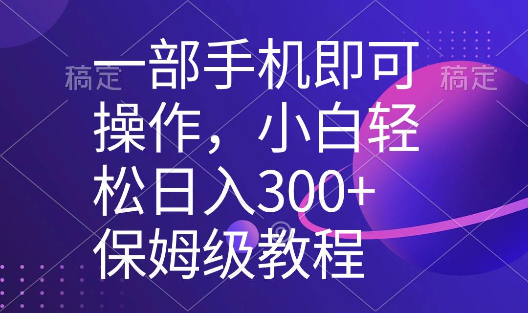 一部手机即可操作，小白轻松上手日入300+保姆级教程，五分钟一个原创视频-臻优网