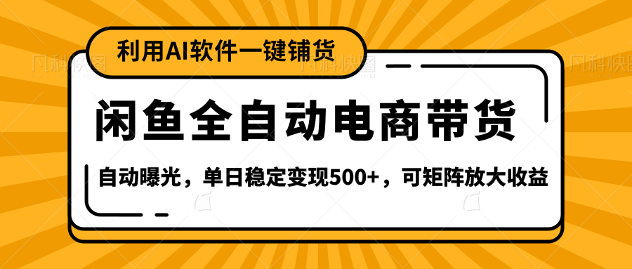 【闲鱼全自动电商带货】全新升级玩法，单日稳定变现500+，可矩阵放大收益-臻优网