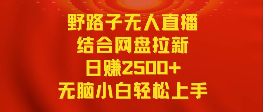 无人直播野路子结合网盘拉新，日赚2500+多平台变现，小白无脑轻松上手操作-臻优网