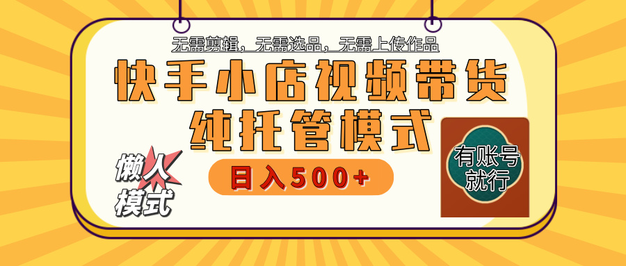 【躺赚项目】快手小店视频带货，纯托管模式，日入500+，无需剪辑，无需选品，无需上传作品，有账号即可托管-臻优网