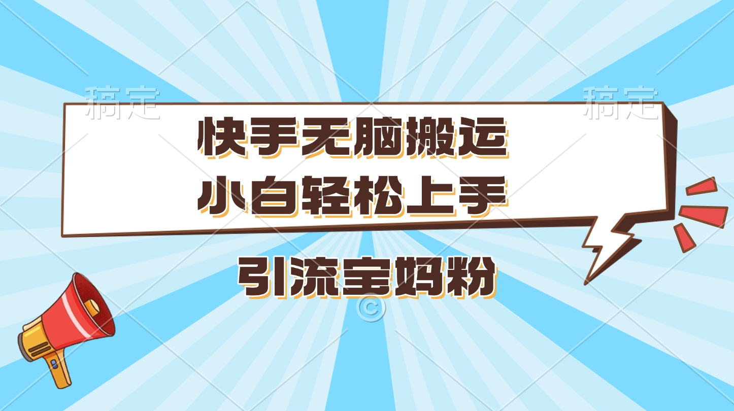 快手无脑搬运，小白轻松上手，引流宝妈粉-臻优网