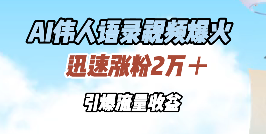 AI伟人语录视频爆火，迅速涨粉2万＋，引爆流量收益-臻优网