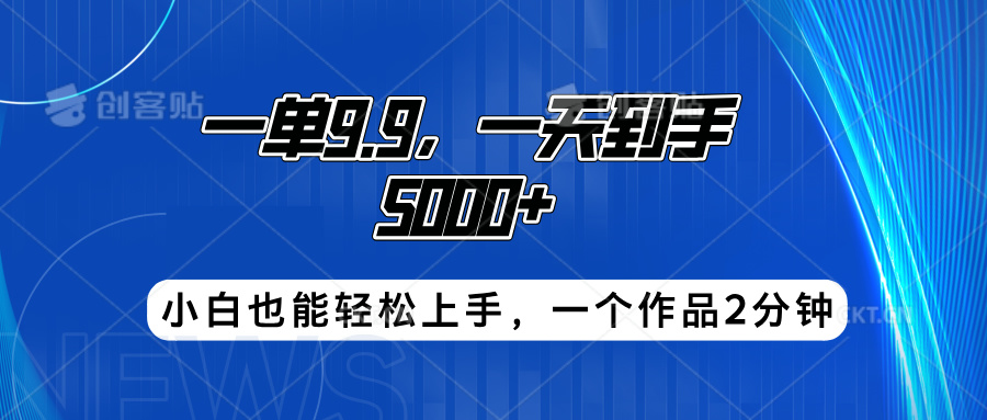 搭子项目，一单9.9，一天到手5000+，小白也能轻松上手，一个作品2分钟-臻优网