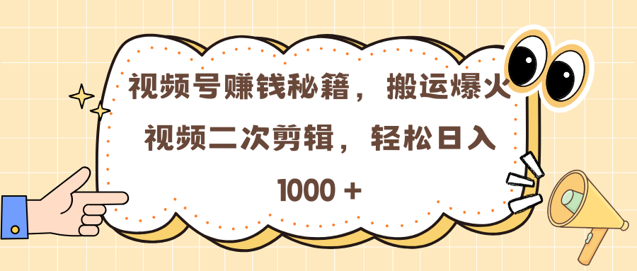 视频号赚钱秘籍，搬运爆火视频二次剪辑，轻松日入 1000 +-臻优网