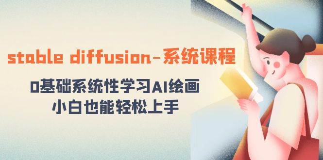 stable diffusion-系统课程：0基础系统性学习AI绘画，小白也能轻松上手-臻优网