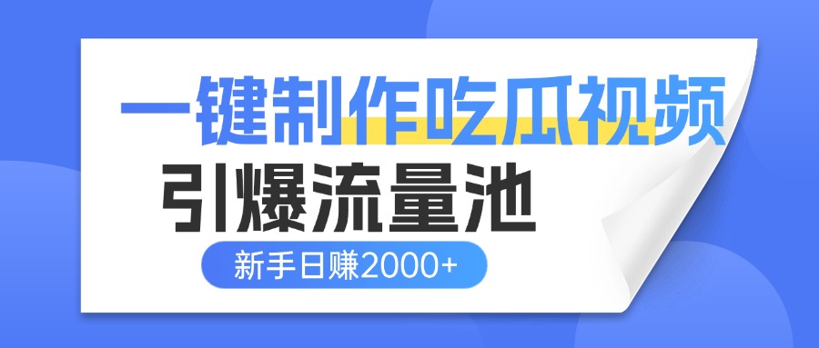 一键制作爆款吃瓜视频，全平台分发引爆流量池，新手3步上手日赚2000+【流量变现指南)-臻优网