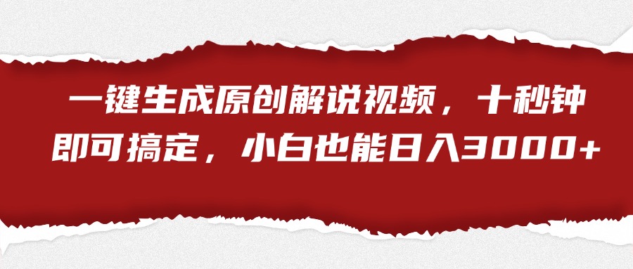 一键生成原创解说视频，小白也能日入3000+十秒钟即可搞定-臻优网