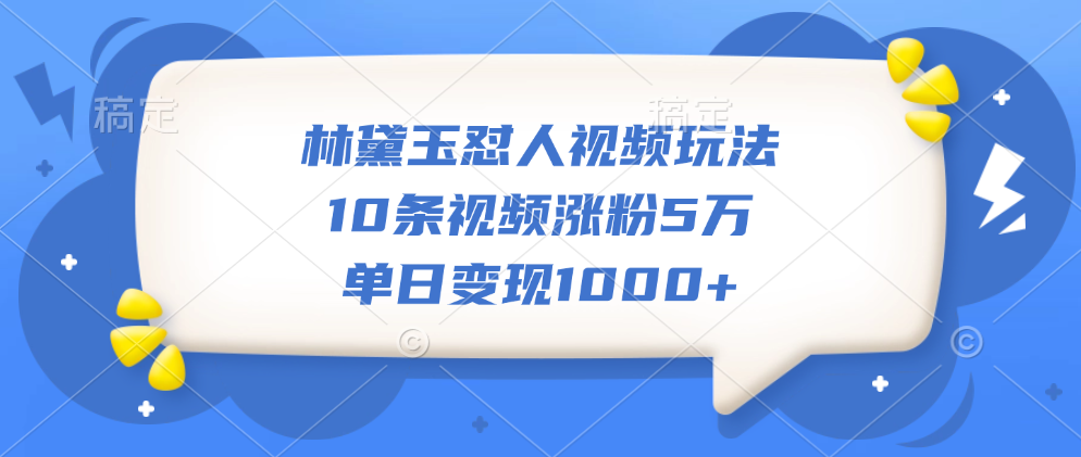 林黛玉怼人视频玩法，10条视频涨粉5万，单日变现1000+-臻优网