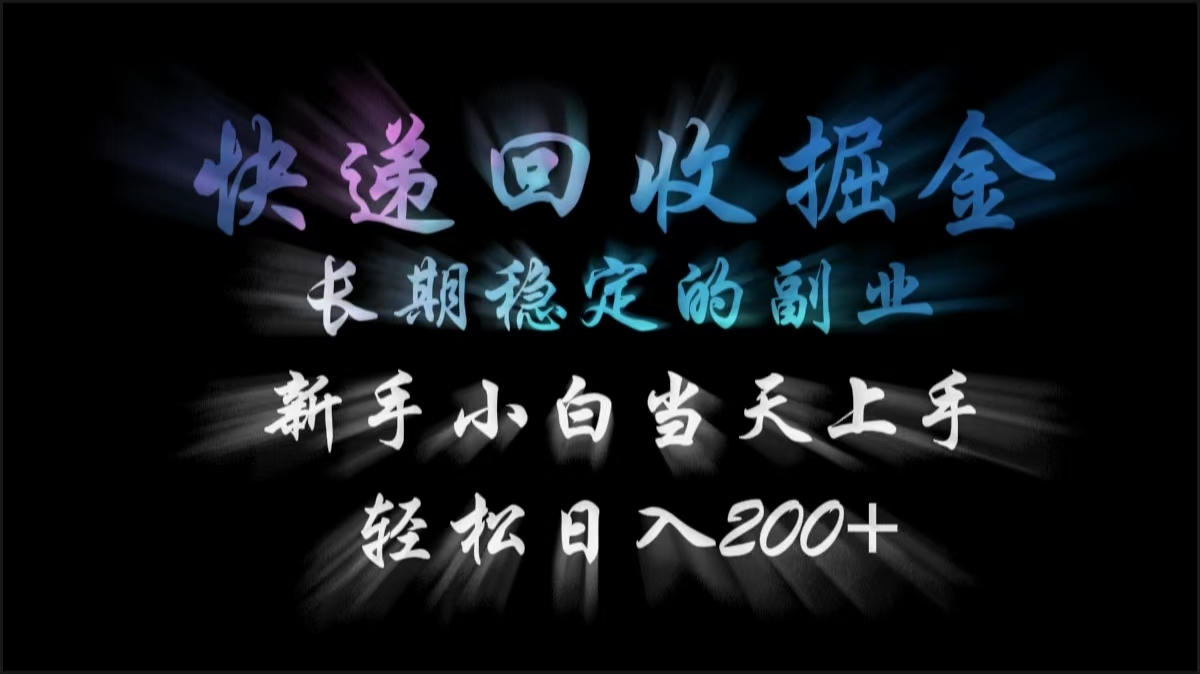 快递回收掘金，长期稳定的副业，轻松日入200+，新手小白当天上手-臻优网