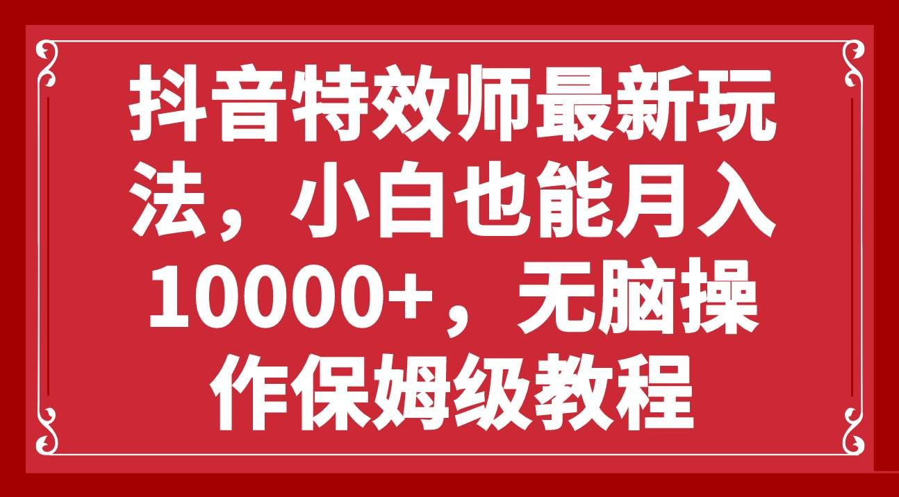 抖音特效师最新玩法，小白也能月入10000+，无脑操作保姆级教程-臻优网