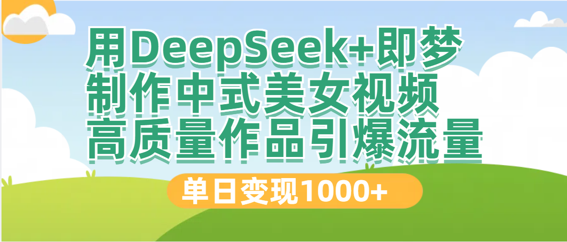 DeepSeek+即梦制作中式美女视频，高质量作品引爆流量，单日变现1000+-臻优网