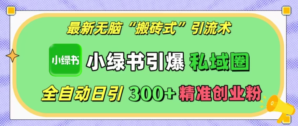 最新无脑“搬砖式”引流术，小绿书引爆私域圈，全自动日引300+精准创业粉！-臻优网
