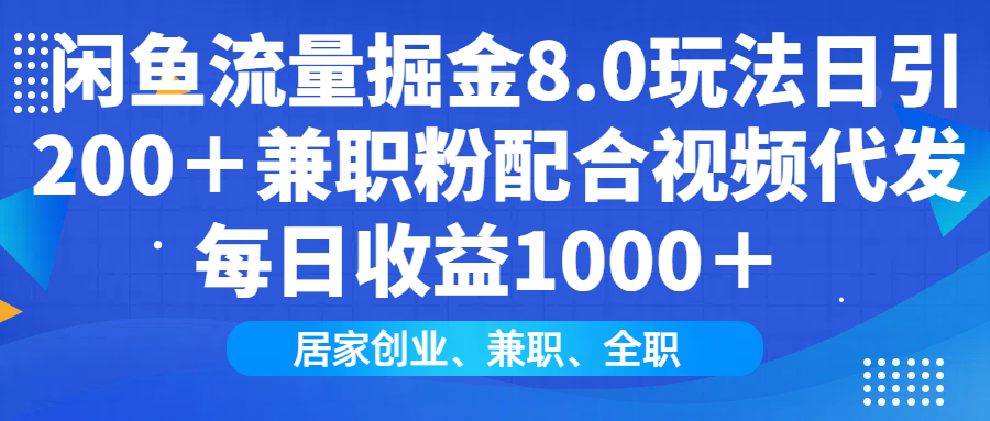 闲鱼流量掘金8.0玩法日引200＋兼职粉配合做视频代发每日收益1000＋-臻优网