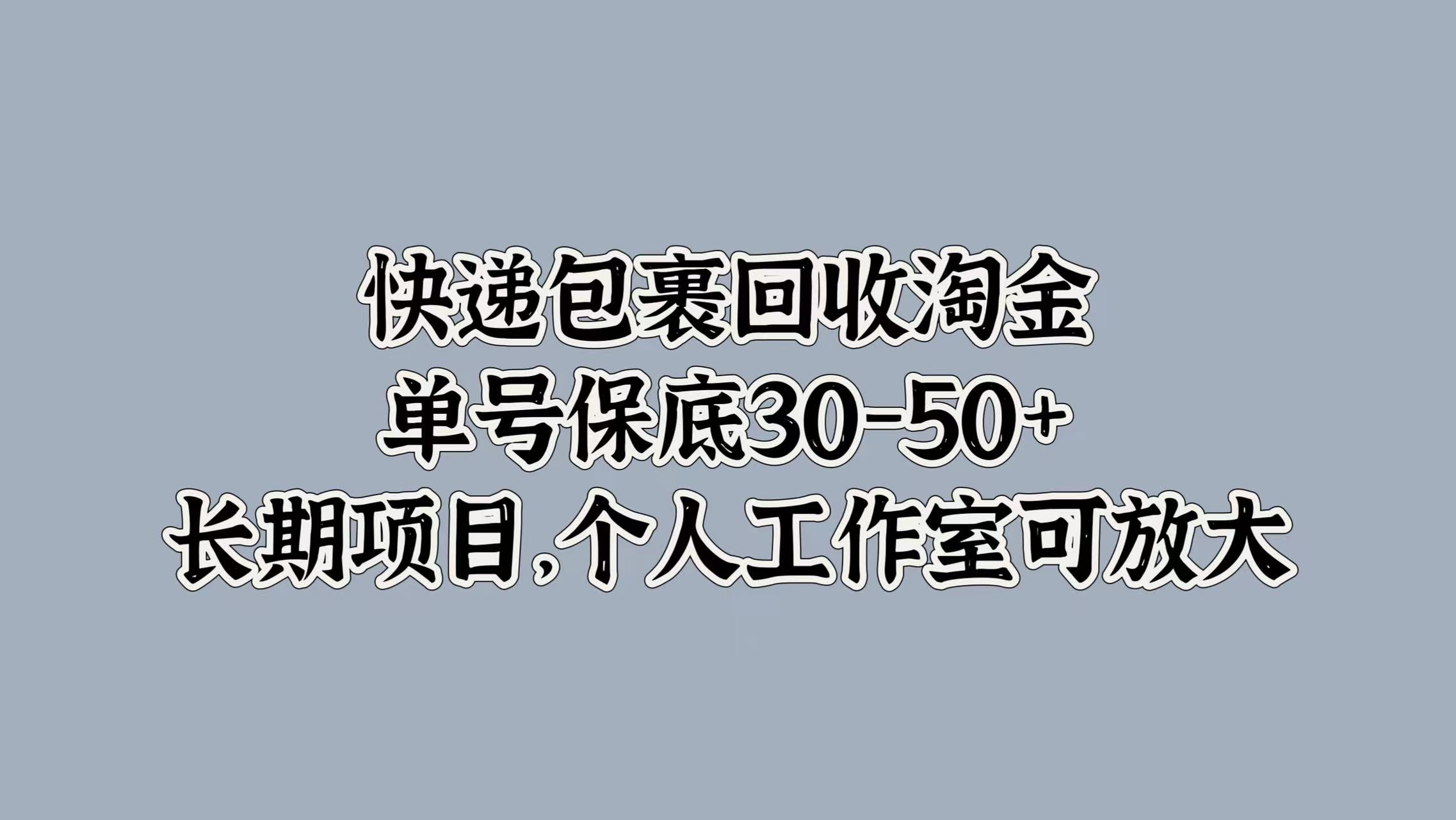 快递包裹回收淘金，单号保底30-50+，长期项目！个人工作室可放大-臻优网