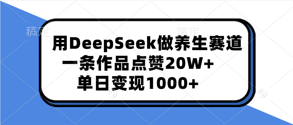 用DeepSeek做养生赛道，一条作品点赞20W+，单日变现1000+-臻优网