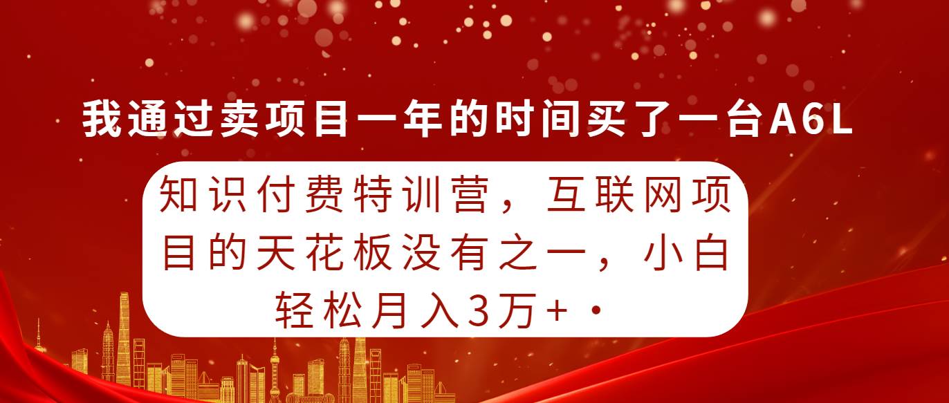 知识付费特训营，互联网项目的天花板，没有之一，小白轻轻松松月入三万+-臻优网