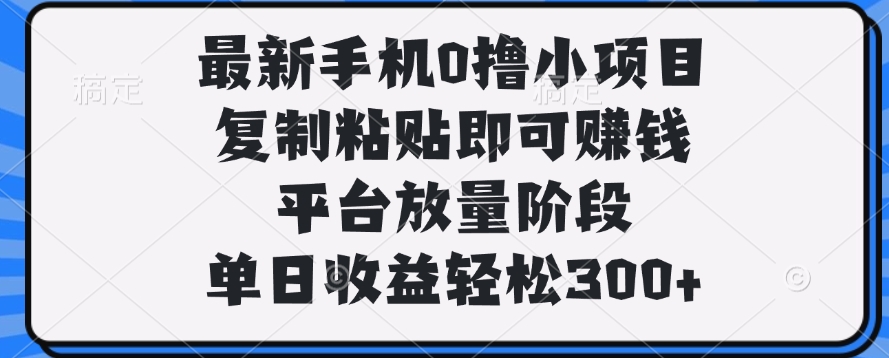 最新手机0撸小项目，复制粘贴即可赚钱，单日收益轻松300+-臻优网