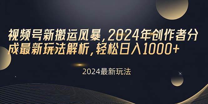 视频号新搬运风暴，2024年创作者分成最新玩法解析，轻松日入1000+-臻优网